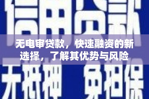 青浦无电审贷款，快速融资的新选择，了解其优势与风险