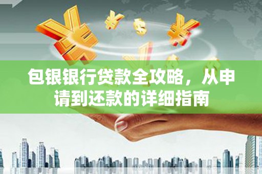 青浦包银银行贷款全攻略，从申请到还款的详细指南