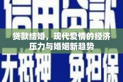 青浦贷款结婚，现代爱情的经济压力与婚姻新趋势