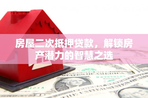 青浦房屋二次抵押贷款，解锁房产潜力的智慧之选