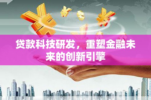 青浦贷款科技研发，重塑金融未来的创新引擎