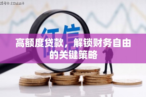 青浦高额度贷款，解锁财务自由的关键策略