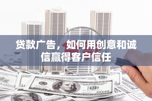 青浦贷款广告，如何用创意和诚信赢得客户信任