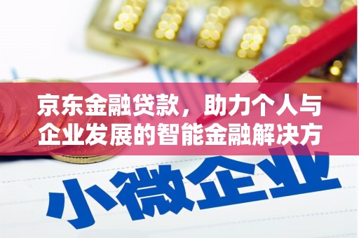 青浦京东金融贷款，助力个人与企业发展的智能金融解决方案