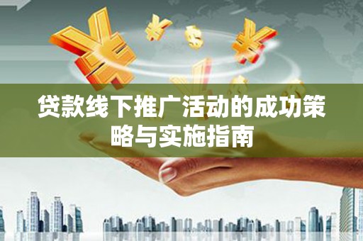 青浦贷款线下推广活动的成功策略与实施指南