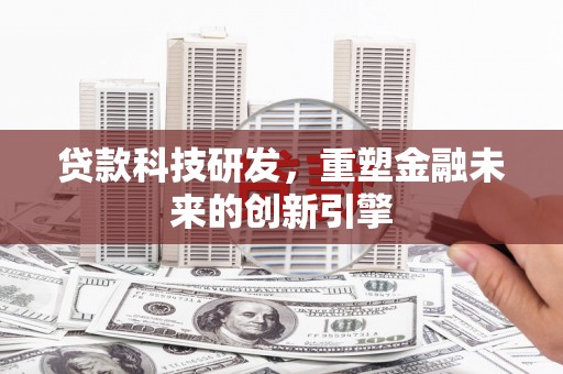 青浦贷款科技研发，重塑金融未来的创新引擎