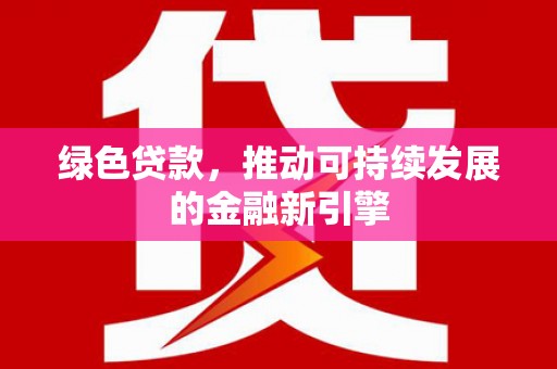 青浦绿色贷款，推动可持续发展的金融新引擎