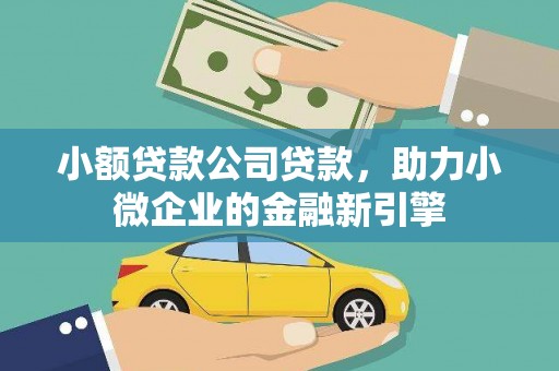 青浦小额贷款公司贷款，助力小微企业的金融新引擎