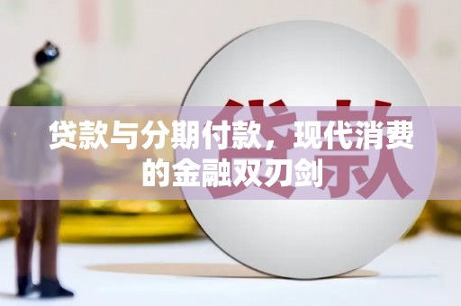 青浦贷款与分期付款，现代消费的金融双刃剑