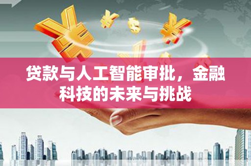 青浦贷款与人工智能审批，金融科技的未来与挑战