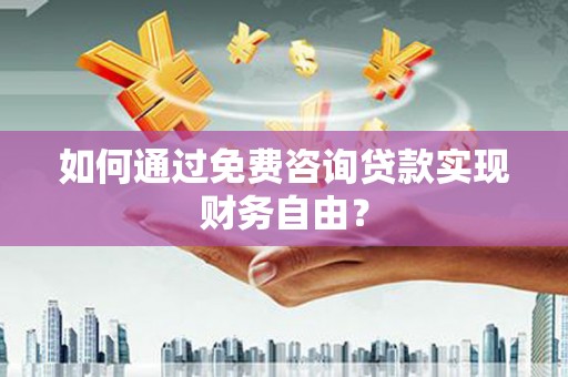 青浦如何通过免费咨询贷款实现财务自由？