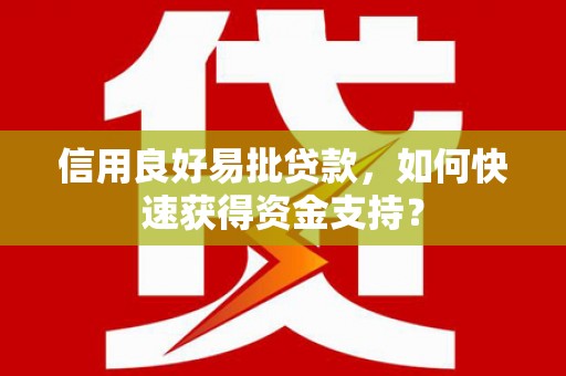 青浦信用良好易批贷款，如何快速获得资金支持？