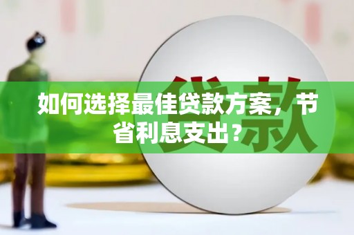 青浦如何选择最佳贷款方案，节省利息支出？