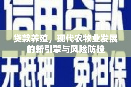 青浦贷款养殖，现代农牧业发展的新引擎与风险防控