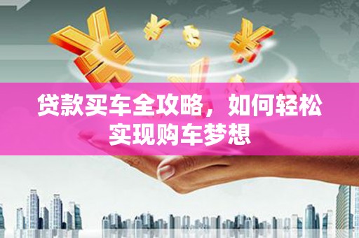 青浦贷款买车全攻略，如何轻松实现购车梦想