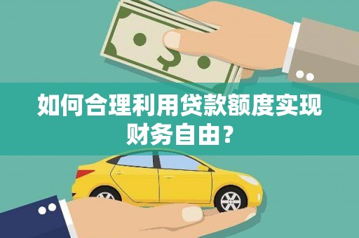 青浦如何合理利用贷款额度实现财务自由？