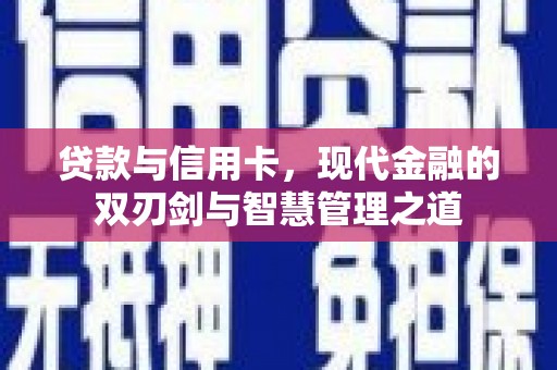 青浦贷款与信用卡，现代金融的双刃剑与智慧管理之道