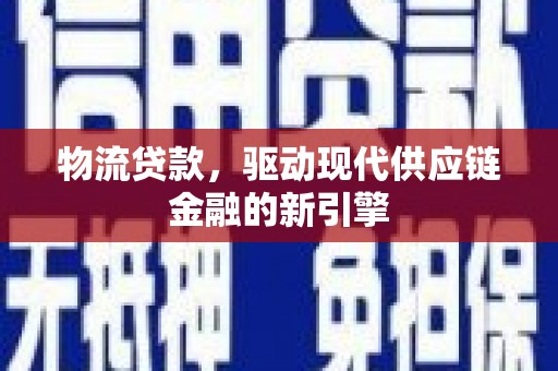青浦物流贷款，驱动现代供应链金融的新引擎