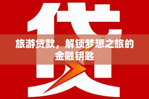 青浦旅游贷款，解锁梦想之旅的金融钥匙