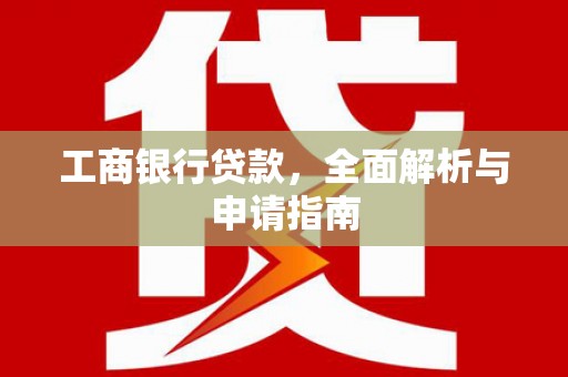 青浦工商银行贷款，全面解析与申请指南