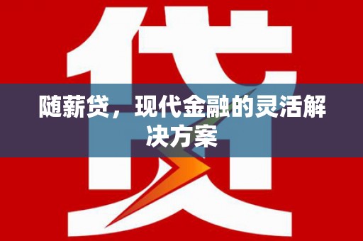 青浦随薪贷，现代金融的灵活解决方案