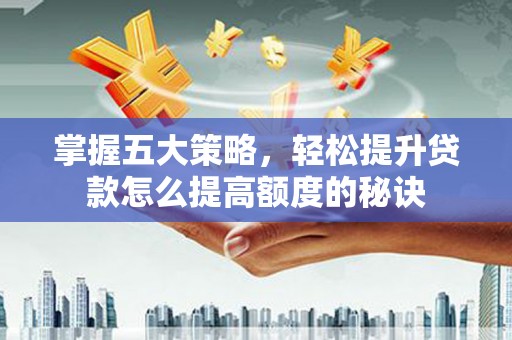 青浦掌握五大策略，轻松提升贷款怎么提高额度的秘诀