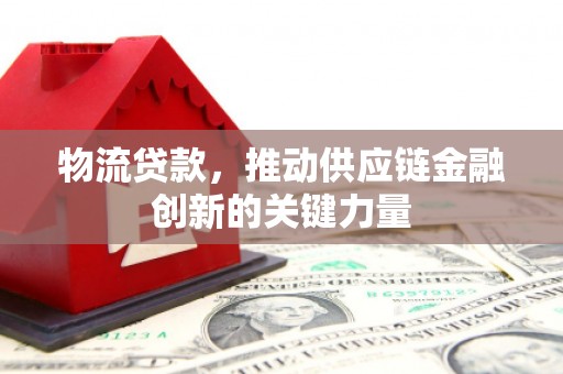 青浦物流贷款，推动供应链金融创新的关键力量
