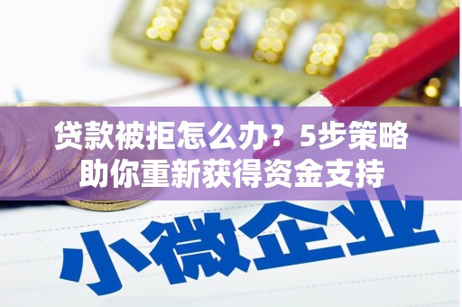 青浦贷款被拒怎么办？5步策略助你重新获得资金支持