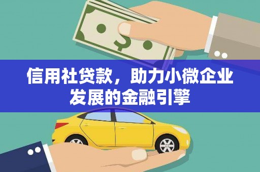 青浦信用社贷款，助力小微企业发展的金融引擎