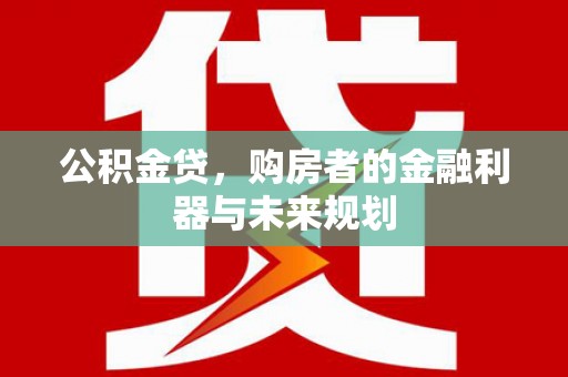 青浦公积金贷，购房者的金融利器与未来规划