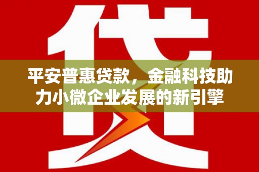 青浦平安普惠贷款，金融科技助力小微企业发展的新引擎