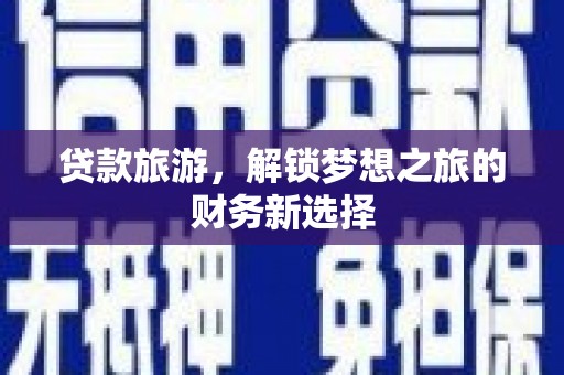 青浦贷款旅游，解锁梦想之旅的财务新选择
