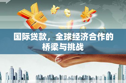 青浦国际贷款，全球经济合作的桥梁与挑战
