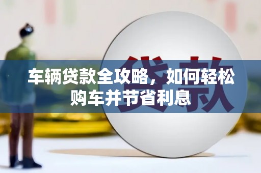 青浦车辆贷款全攻略，如何轻松购车并节省利息