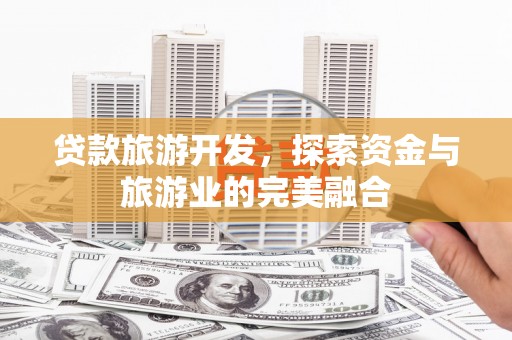 青浦贷款旅游开发，探索资金与旅游业的完美融合