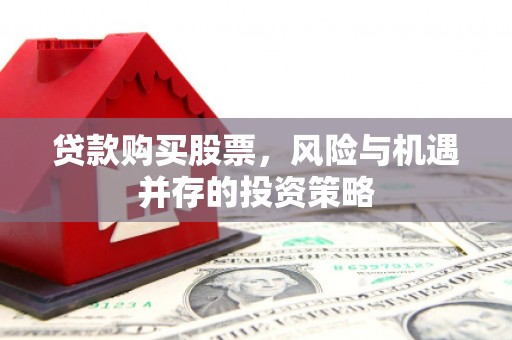 青浦贷款购买股票，风险与机遇并存的投资策略