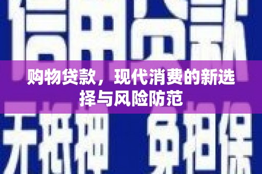 青浦购物贷款，现代消费的新选择与风险防范