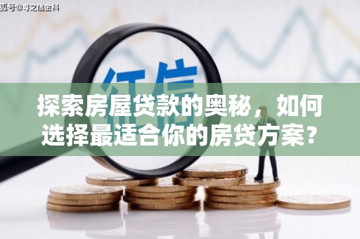 青浦探索房屋贷款的奥秘，如何选择最适合你的房贷方案？