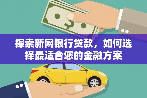 青浦探索新网银行贷款，如何选择最适合您的金融方案