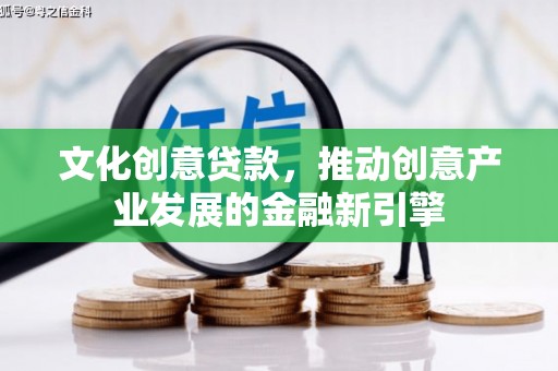 青浦文化创意贷款，推动创意产业发展的金融新引擎
