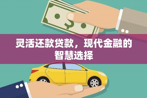 青浦灵活还款贷款，现代金融的智慧选择