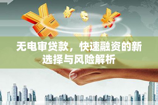 青浦无电审贷款，快速融资的新选择与风险解析