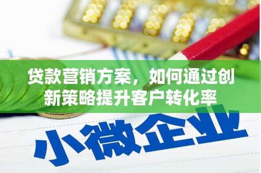 青浦贷款营销方案，如何通过创新策略提升客户转化率