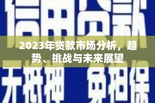 青浦2023年贷款市场分析，趋势、挑战与未来展望