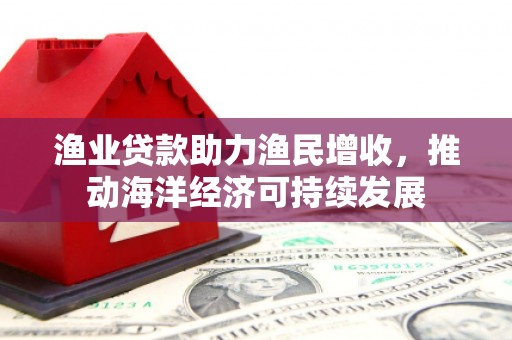 青浦渔业贷款助力渔民增收，推动海洋经济可持续发展