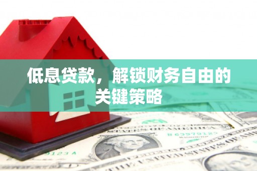青浦低息贷款，解锁财务自由的关键策略
