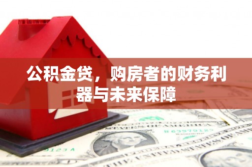 青浦公积金贷，购房者的财务利器与未来保障