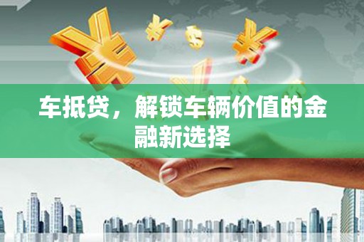 青浦车抵贷，解锁车辆价值的金融新选择