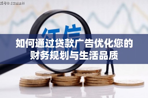 青浦如何通过贷款广告优化您的财务规划与生活品质