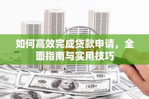 青浦如何高效完成贷款申请，全面指南与实用技巧